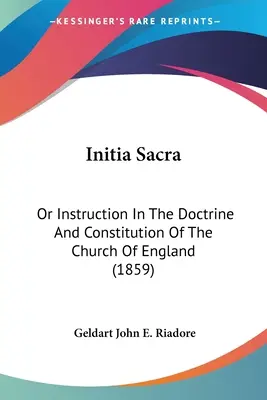 Initia Sacra : Ou Instruction sur la doctrine et la constitution de l'Église d'Angleterre (1859) - Initia Sacra: Or Instruction In The Doctrine And Constitution Of The Church Of England (1859)