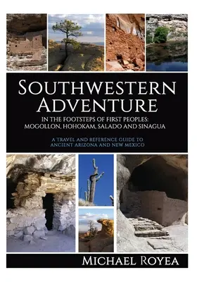 Aventure dans le Sud-Ouest : Sur les traces des peuples premiers : Mogollon, Hohokam, Salado et Sinagua (Guide de voyage et de référence) - Southwestern Adventure: In the Footsteps of First Peoples: Mogollon, Hohokam, Salado and Sinagua (A travel and reference guide)