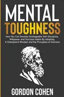 Mental Toughness : Comment développer une autodiscipline, une volonté et des habitudes de réussite imparables en adoptant l'état d'esprit d'un champion et les règles de l'art. - Mental Toughness: How You Can Develop Unstoppable Self-Discipline, Willpower and Success Habits By Adopting A Champion's Mindset and the