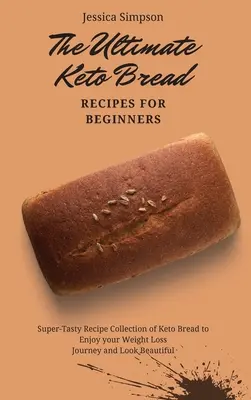 L'ultime recette de pain céto pour les débutants : Collection de recettes super savoureuses de pain céto pour profiter de votre voyage de perte de poids et avoir l'air magnifique. - The Ultimate Keto Bread Recipes for Beginners: Super-Tasty Recipe Collection of Keto Bread to Enjoy your Weight Loss Journey and Look Beautiful