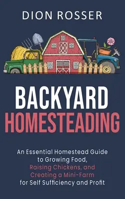 Backyard Homesteading : Un guide essentiel pour cultiver des aliments, élever des poulets et créer une mini-ferme pour l'autosuffisance et le profit - Backyard Homesteading: An Essential Homestead Guide to Growing Food, Raising Chickens, and Creating a Mini-Farm for Self Sufficiency and Prof