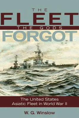La flotte que les dieux ont oubliée : la flotte américaine d'Asie pendant la Seconde Guerre mondiale - The Fleet the Gods Forgot: The U.S. Asiatic Fleet in World War II