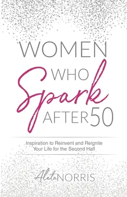 Les femmes qui s'éveillent après 50 ans : Inspiration pour réinventer et raviver votre vie pour la seconde moitié de l'année - Women Who Spark After 50: Inspiration to Reinvent and Reignite Your Life for the Second Half