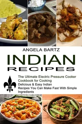 Recettes indiennes : Les recettes indiennes faciles et délicieuses que vous pouvez préparer rapidement avec des ingrédients simples (The Ultimate Electric Pressure Cooker Cookb). - Indian Recipes: Delicious & Easy Indian Recipes You Can Make Fast With Simple Ingredients (The Ultimate Electric Pressure Cooker Cookb