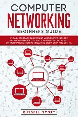 Guide du réseau informatique pour les débutants : Une approche facile pour apprendre la technologie sans fil, l'ingénierie sociale, la sécurité et le piratage des réseaux, la communication - Computer Networking Beginners Guide: An Easy Approach to Learning Wireless Technology, Social Engineering, Security and Hacking Network, Communication