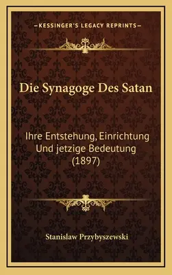 Die Synagoge Des Satan : Ihre Entstehung, Einrichtung Und jetzige Bedeutung (1897) - Die Synagoge Des Satan: Ihre Entstehung, Einrichtung Und jetzige Bedeutung (1897)