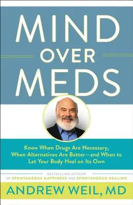 Mind Over Meds : Savoir quand les médicaments sont nécessaires, quand les alternatives sont meilleures - et quand laisser son corps se guérir tout seul - Mind Over Meds: Know When Drugs Are Necessary, When Alternatives Are Better - And When to Let Your Body Heal on Its Own