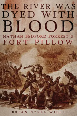 La rivière était teintée de sang : Nathan Bedford Forrest et Fort Pillow - The River Was Dyed with Blood: Nathan Bedford Forrest and Fort Pillow