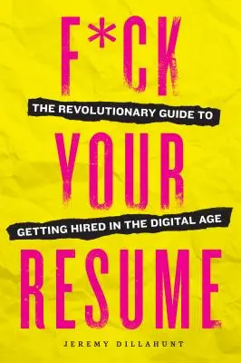 F*ck Your Resume : Le guide révolutionnaire pour se faire embaucher à l'ère numérique - F*ck Your Resume: The Revolutionary Guide to Getting Hired in the Digital Age