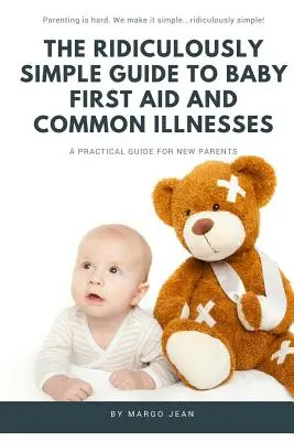 Le Guide Ridiculement Simple des Premiers Secours pour Bébé et des Maladies Courantes : Un guide pratique pour les nouveaux parents - The Ridiculously Simple Guide to Baby First Aid and Common Illnesses: A Practical Guide For New Parents