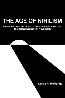 L'âge du nihilisme : Une enquête sur la mort de la démocratie occidentale ou les conséquences de la philosophie - The Age of Nihilism: An Inquiry into the Death of Western Democracy or, The Consequences of Philosophy