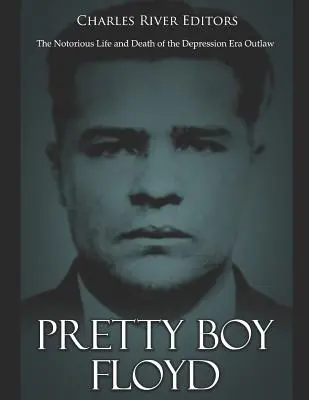 Pretty Boy Floyd : La vie et la mort notoires d'un hors-la-loi de l'époque de la Grande Dépression - Pretty Boy Floyd: The Notorious Life and Death of the Depression Era Outlaw