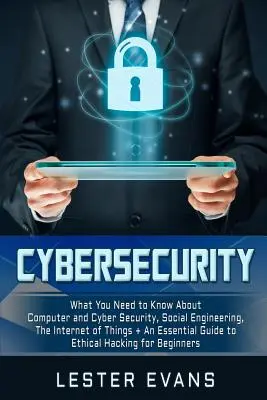 Cybersécurité : Ce qu'il faut savoir sur la sécurité informatique et la cybersécurité, l'ingénierie sociale, l'Internet des objets + un guide essentiel - Cybersecurity: What You Need to Know about Computer and Cyber Security, Social Engineering, the Internet of Things + an Essential Gui