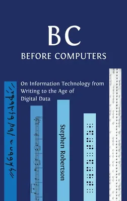 B C, avant les ordinateurs : Les technologies de l'information, de l'écriture à l'ère des données numériques - B C, Before Computers: On Information Technology from Writing to the Age of Digital Data