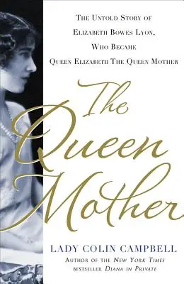 La Reine Mère : L'histoire inédite d'Elizabeth Bowes Lyon, qui devint la Reine Elizabeth la Reine Mère - The Queen Mother: The Untold Story of Elizabeth Bowes Lyon, Who Became Queen Elizabeth the Queen Mother