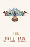 Le temps est venu : Les enseignements de l'Ayahuasca - The Time Is Now: The Teachings of Ayahuasca