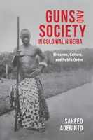 Armes à feu et société au Nigeria colonial : Armes à feu, culture et ordre public - Guns and Society in Colonial Nigeria: Firearms, Culture, and Public Order