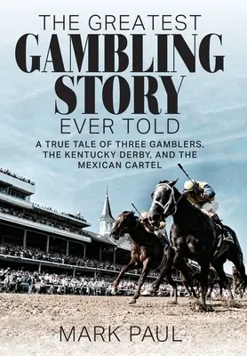 La plus belle histoire de jeu jamais racontée : L'histoire vraie de trois joueurs, du Kentucky Derby et du cartel mexicain - The Greatest Gambling Story Ever Told: A True Tale of Three Gamblers, the Kentucky Derby, and the Mexican Cartel