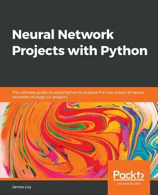 Projets de réseaux neuronaux avec Python : Le guide ultime de l'utilisation de Python pour explorer la véritable puissance des réseaux neuronaux à travers six projets. - Neural Network Projects with Python: The ultimate guide to using Python to explore the true power of neural networks through six projects