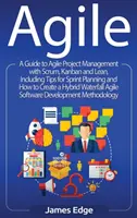 Agile : Un guide pour la gestion de projet agile avec Scrum, Kanban et Lean, y compris des conseils pour la planification des sprints et la création de projets. - Agile: A Guide to Agile Project Management with Scrum, Kanban, and Lean, Including Tips for Sprint Planning and How to Create