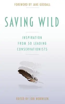 Sauver la nature : l'inspiration de 50 grands défenseurs de l'environnement - Saving Wild: Inspiration From 50 Leading Conservationists