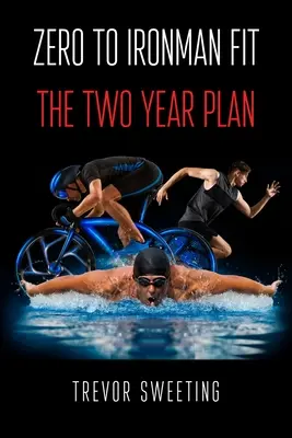 De zéro à la forme Ironman : Le plan sur deux ans - Zero to Ironman Fit: The Two Year Plan
