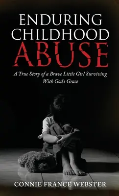 Enduring Childhood Abuse : L'histoire vraie d'une petite fille courageuse qui a survécu grâce à Dieu - Enduring Childhood Abuse: A True Story of a Brave Little Girl Surviving With God's Grace