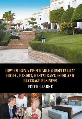 Comment gérer une entreprise rentable dans le domaine de l'hôtellerie, de la restauration, de l'alimentation et des boissons ? - How to Run a Profitable (Hospitality) Hotel, Resort, Restaurant, Food, and Beverage Business