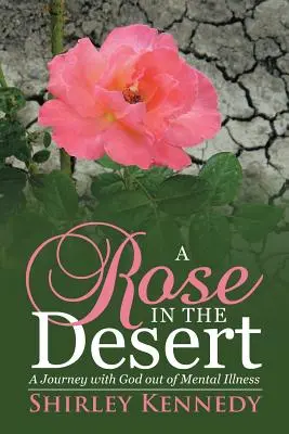 Une rose dans le désert : Un voyage avec Dieu pour sortir de la maladie mentale - A Rose in the Desert: A Journey with God Out of Mental Illness