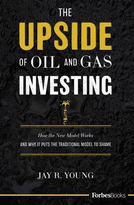 Le côté positif de l'investissement dans le pétrole et le gaz : Comment le nouveau modèle fonctionne et pourquoi il fait honte au modèle traditionnel - The Upside of Oil and Gas Investing: How the New Model Works and Why It Puts the Traditional Model to Shame