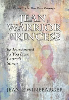 Jean, princesse guerrière : Soyez transformée en bravant la tempête du cancer - Jean, Warrior Princess: Be Transformed As You Brave Cancer's Storm