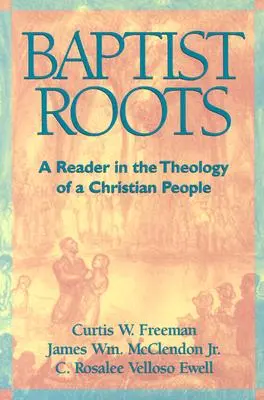 Racines baptistes : Une lecture de la théologie d'un peuple chrétien - Baptist Roots: A Reader in the Theology of a Christian People