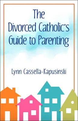 Le guide de l'éducation parentale pour les catholiques divorcés - The Divorced Catholic's Guide to Parenting