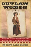 Femmes hors-la-loi : Les filles, épouses et mères les plus célèbres d'Amérique - Outlaw Women: America's Most Notorious Daughters, Wives, and Mothers