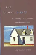 La science du mal : Comment penser comme un économiste sape la communauté - The Dismal Science: How Thinking Like an Economist Undermines Community