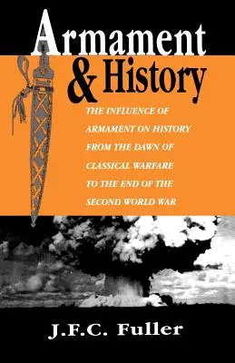 L'armement et l'histoire : L'influence de l'armement sur l'histoire, de l'aube de la guerre classique à la fin de la Seconde Guerre mondiale - Armament and History: The Influence of Armament on History from the Dawn of Classical Warfare to the End of the Second World War