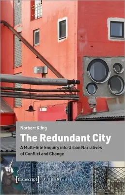 La ville redondante : Une enquête multisite sur les récits urbains de conflit et de changement - The Redundant City: A Multi-Site Enquiry Into Urban Narratives of Conflict and Change