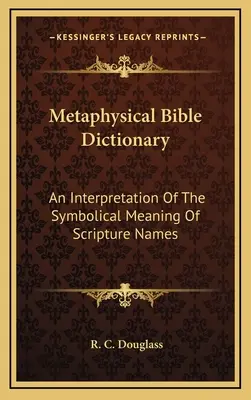 Dictionnaire biblique métaphysique : Une interprétation de la signification symbolique des noms bibliques - Metaphysical Bible Dictionary: An Interpretation Of The Symbolical Meaning Of Scripture Names