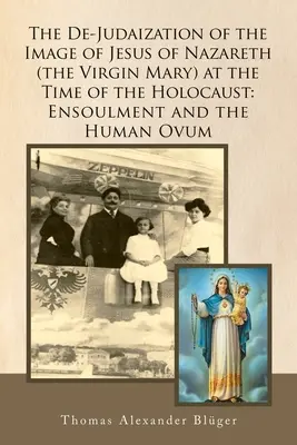 La déjudaïsation de l'image de Jésus de Nazareth (la Vierge Marie) à l'époque de l'Holocauste : L'Ensoulment et l'ovule humain - The De-Judaization of the Image of Jesus of Nazareth (The Virgin Mary) at the Time of the Holocaust: Ensoulment and the Human Ovum