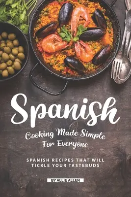 La cuisine espagnole simplifiée pour tous : des recettes espagnoles qui chatouilleront vos papilles - Spanish Cooking Made Simple for Everyone: Spanish Recipes That Will Tickle Your Tastebuds