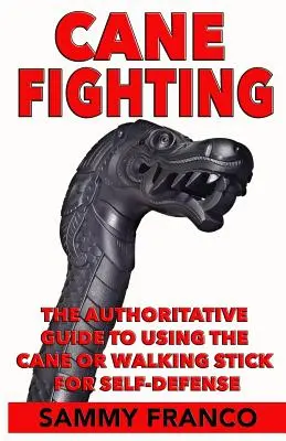 Cane Fighting : Le guide qui fait autorité pour l'utilisation de la canne ou du bâton de marche pour l'autodéfense - Cane Fighting: The Authoritative Guide to Using the Cane or Walking Stick for Self-Defense