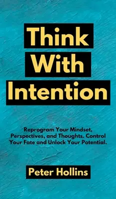 Pensez avec intention : Reprogrammez votre état d'esprit, vos perspectives et vos pensées. Contrôlez votre destin et libérez votre potentiel. - Think With Intention: Reprogram Your Mindset, Perspectives, and Thoughts. Control Your Fate and Unlock Your Potential.