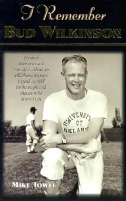 Je me souviens de Bud Wilkinson : Souvenirs personnels et anecdotes sur une légende des Sooners de l'Oklahoma racontés par les personnes et les joueurs qui l'ont connu. - I Remember Bud Wilkinson: Personal Memories and Anecdotes about an Oklahoma Soonerslegend as Told by the People and Players Who Knew Him