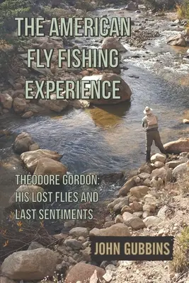 L'expérience américaine de la pêche à la mouche : Theodore Gordon : ses mouches perdues et ses derniers sentiments - The American Fly Fishing Experience: Theodore Gordon: His Lost Flies and Last Sentiments