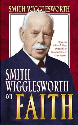 Smith Wigglesworth sur la foi - Smith Wigglesworth on Faith