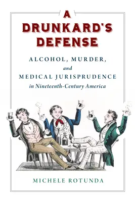 La défense de l'ivrogne : Alcool, meurtre et jurisprudence médicale dans l'Amérique du XIXe siècle - A Drunkard's Defense: Alcohol, Murder, and Medical Jurisprudence in Nineteenth-Century America