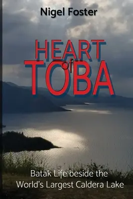 Heart of Toba : Batak Life beside the World's Largest Caldera Lake (Le cœur de Toba : la vie des Bataks au bord du plus grand lac de caldeira du monde) - Heart of Toba: Batak Life beside the World's Largest Caldera Lake