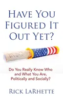 Vous l'avez compris ? Savez-vous vraiment qui et ce que vous êtes, politiquement et socialement ? - Have You Figured It out Yet?: Do You Really Know Who and What You Are, Politically and Socially?