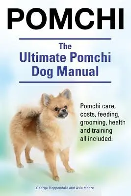 Pomchi. Le manuel ultime du chien Pomchi. Les soins, les coûts, l'alimentation, le toilettage, la santé et le dressage du Pomchi sont inclus. - Pomchi. The Ultimate Pomchi Dog Manual. Pomchi care, costs, feeding, grooming, health and training all included.