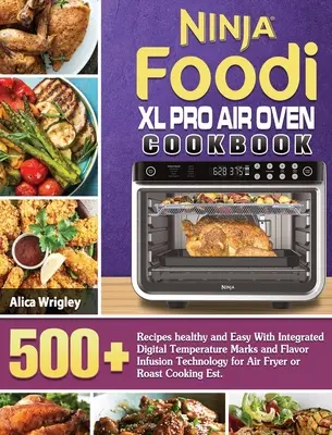 Livre de cuisine du four à air Ninja Foodi XL Pro : 500+Recettes saines et faciles avec des marques de température numériques intégrées et la technologie d'infusion des saveurs pour les fours à air comprimé - Ninja Foodi XL Pro Air Oven Cookbook: 500+Recipes healthy and Easy With Integrated Digital Temperature Marks and Flavor Infusion Technology for Air Fr